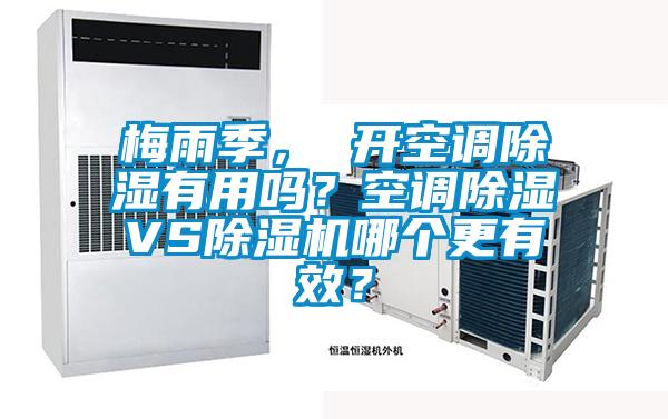 梅雨季， 開空調(diào)除濕有用嗎？空調(diào)除濕VS除濕機(jī)哪個更有效？