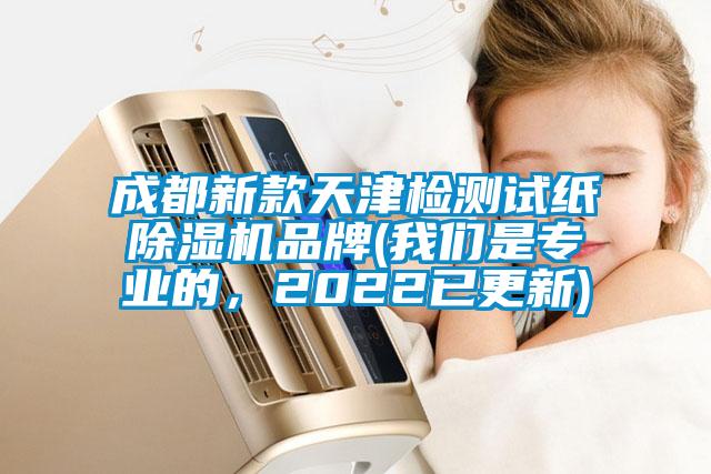 成都新款天津檢測試紙除濕機品牌(我們是專業(yè)的,2022已更新)