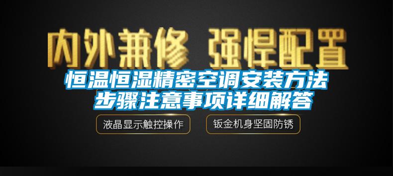 恒溫恒濕精密空調(diào)安裝方法 步驟注意事項(xiàng)詳細(xì)解答