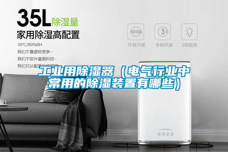 工業用除濕器(電氣行業中常用的除濕裝置有哪些)
