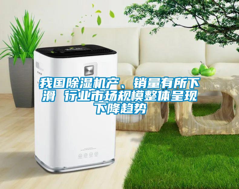 我國除濕機(jī)產(chǎn)、銷量有所下滑 行業(yè)市場規(guī)模整體呈現(xiàn)下降趨勢