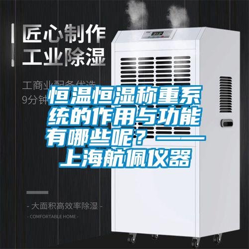 恒溫恒濕稱重系統的作用與功能有哪些呢?——上海航佩儀器