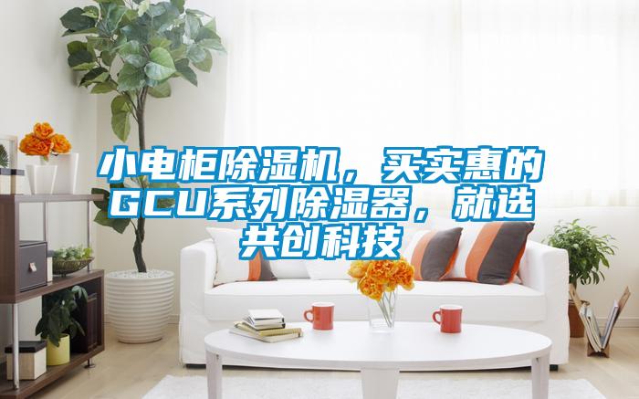 小電柜除濕機(jī)，買實惠的GCU系列除濕器，就選共創(chuàng)科技