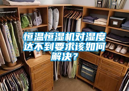 恒溫恒濕機對濕度達不到要求該如何解決？