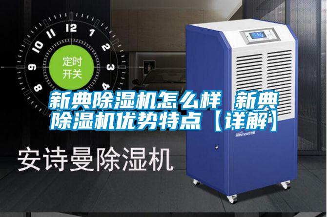 新典除濕機(jī)怎么樣 新典除濕機(jī)優(yōu)勢特點【詳解】
