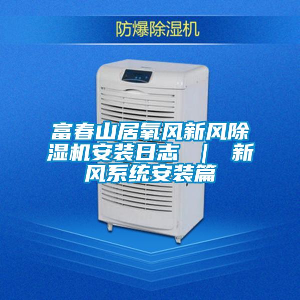 富春山居氧風新風除濕機安裝日志 | 新風系統安裝篇