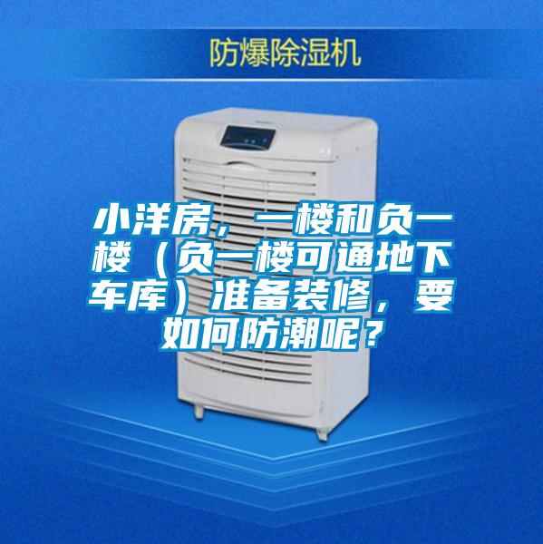 小洋房，一樓和負一樓（負一樓可通地下車庫）準備裝修，要如何防潮呢？