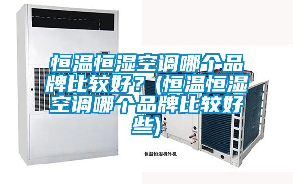 恒溫恒濕空調哪個品牌比較好？(恒溫恒濕空調哪個品牌比較好些)