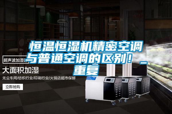 恒溫恒濕機精密空調(diào)與普通空調(diào)的區(qū)別！_重復