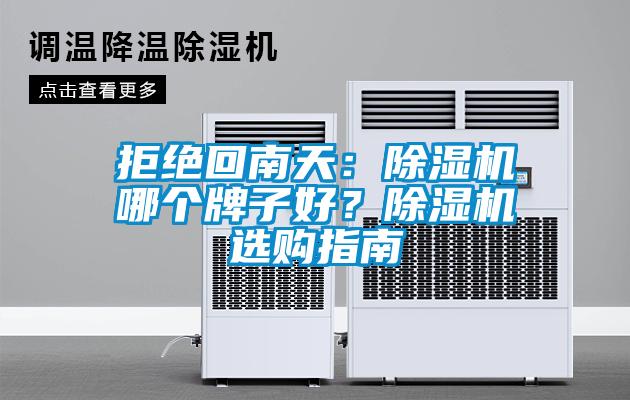 拒絕回南天:除濕機(jī)哪個(gè)牌子好?除濕機(jī)選購(gòu)指南