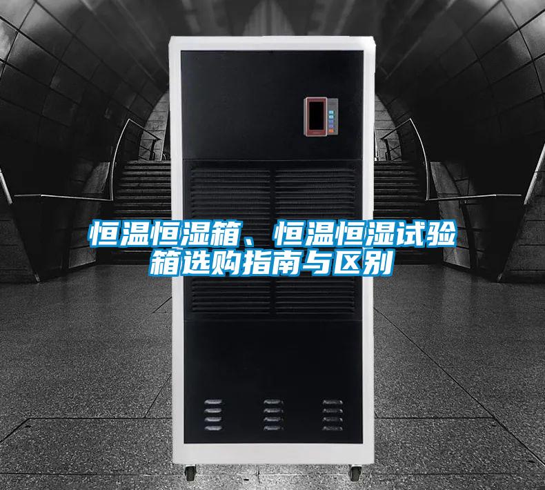 恒溫恒濕箱、恒溫恒濕試驗箱選購指南與區(qū)別