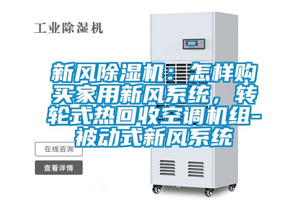 新風(fēng)除濕機(jī)：怎樣購買家用新風(fēng)系統(tǒng)，轉(zhuǎn)輪式熱回收空調(diào)機(jī)組-被動式新風(fēng)系統(tǒng)