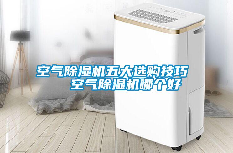空氣除濕機(jī)五大選購技巧 空氣除濕機(jī)哪個好