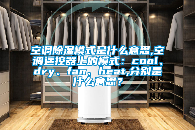空調(diào)除濕模式是什么意思,空調(diào)遙控器上的模式：cool、dry、fan、heat,分別是什么意思？