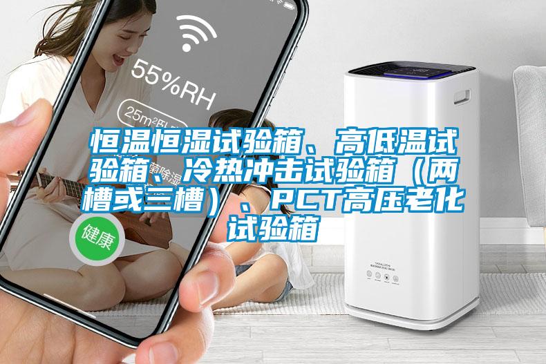 恒溫恒濕試驗箱、高低溫試驗箱、冷熱沖擊試驗箱（兩槽或三槽）、PCT高壓老化試驗箱