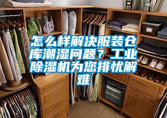 怎么樣解決服裝倉庫潮濕問題？工業除濕機為您排憂解難