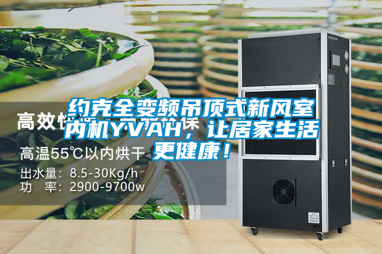 約克全變頻吊頂式新風室內機YVAH，讓居家生活更健康！