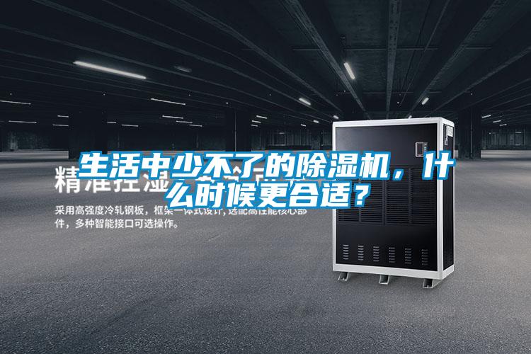 生活中少不了的除濕機(jī)，什么時候更合適？