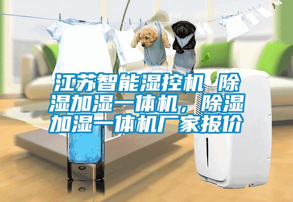 江蘇智能濕控機 除濕加濕一體機，除濕加濕一體機廠家報價