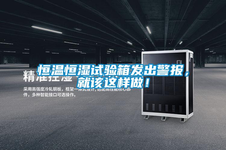 恒溫恒濕試驗箱發出警報，就該這樣做！