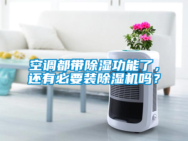 空調(diào)都帶除濕功能了，還有必要裝除濕機(jī)嗎？