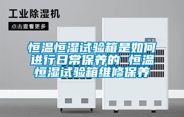 恒溫恒濕試驗箱是如何進行日常保養的 恒溫恒濕試驗箱維修保養