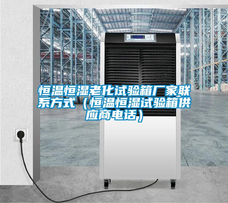 恒溫恒濕老化試驗箱廠家聯(lián)系方式(恒溫恒濕試驗箱供應(yīng)商電話)