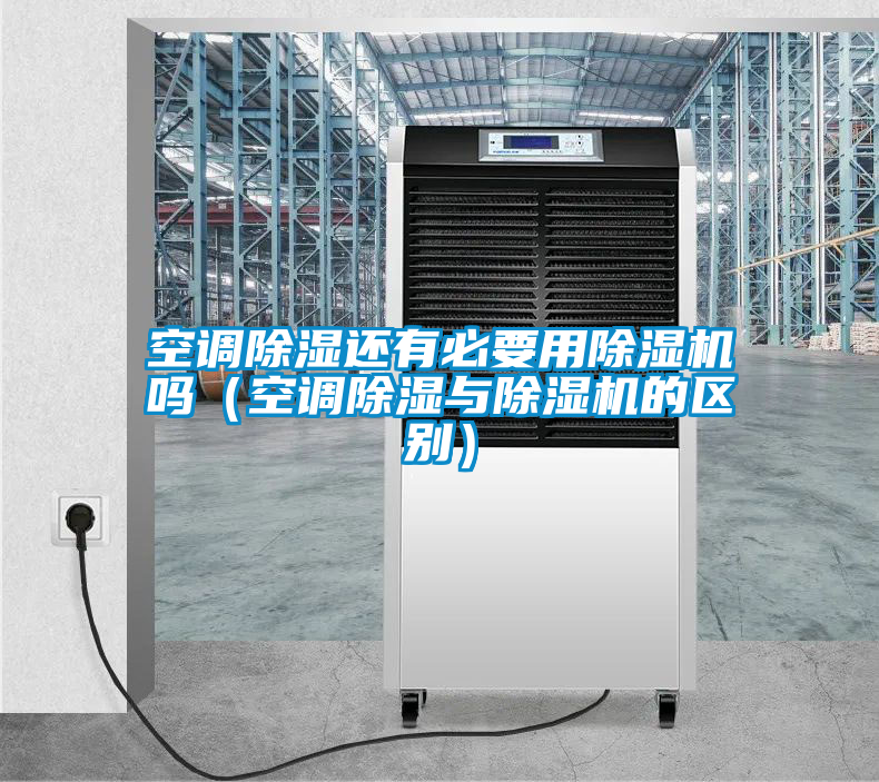 空調(diào)除濕還有必要用除濕機(jī)嗎(空調(diào)除濕與除濕機(jī)的區(qū)別)