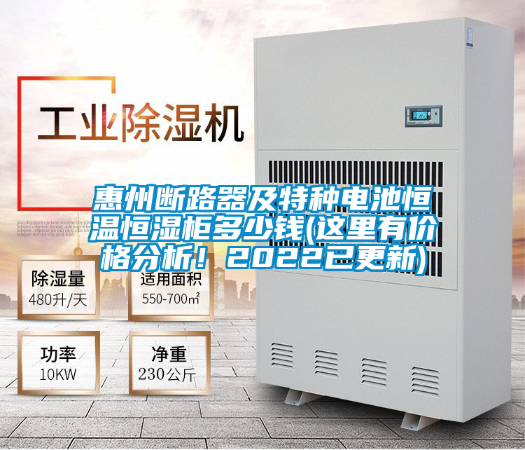 惠州斷路器及特種電池恒溫恒濕柜多少錢(這里有價格分析！2022已更新)