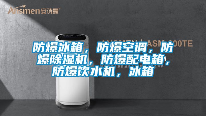 防爆冰箱，防爆空調，防爆除濕機，防爆配電箱，防爆飲水機，冰箱