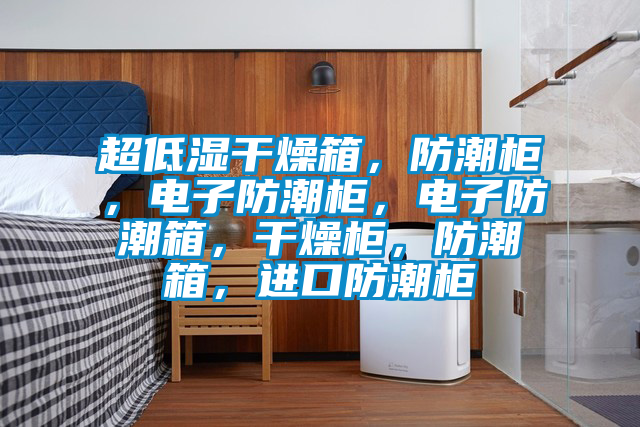 超低濕干燥箱,防潮柜,電子防潮柜,電子防潮箱,干燥柜,防潮箱,進口防潮柜