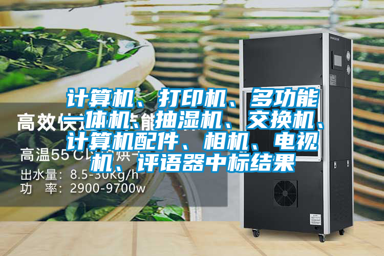 計算機、打印機、多功能一體機、抽濕機、交換機、計算機配件、相機、電視機、評語器中標結果