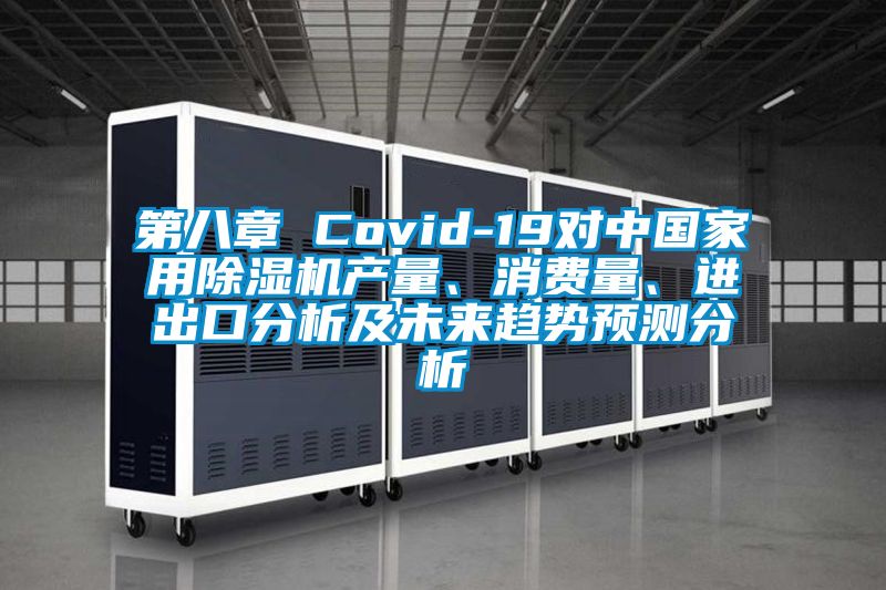 第八章 Covid-19對中國家用除濕機產量、消費量、進出口分析及未來趨勢預測分析