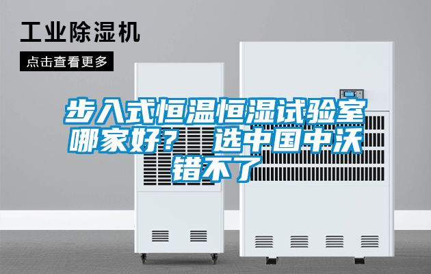 步入式恒溫恒濕試驗(yàn)室哪家好? 選中國(guó)中沃錯(cuò)不了