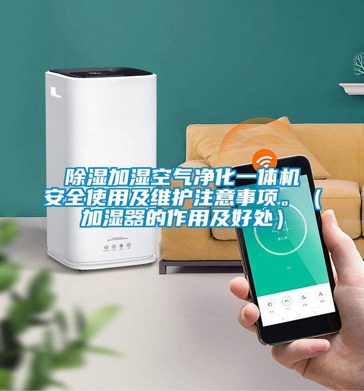 除濕加濕空氣凈化一體機安全使用及維護注意事項。（加濕器的作用及好處）