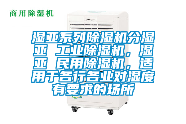 濕亞系列除濕機分濕亞 工業除濕機，濕亞 民用除濕機，適用于各行各業對濕度有要求的場所