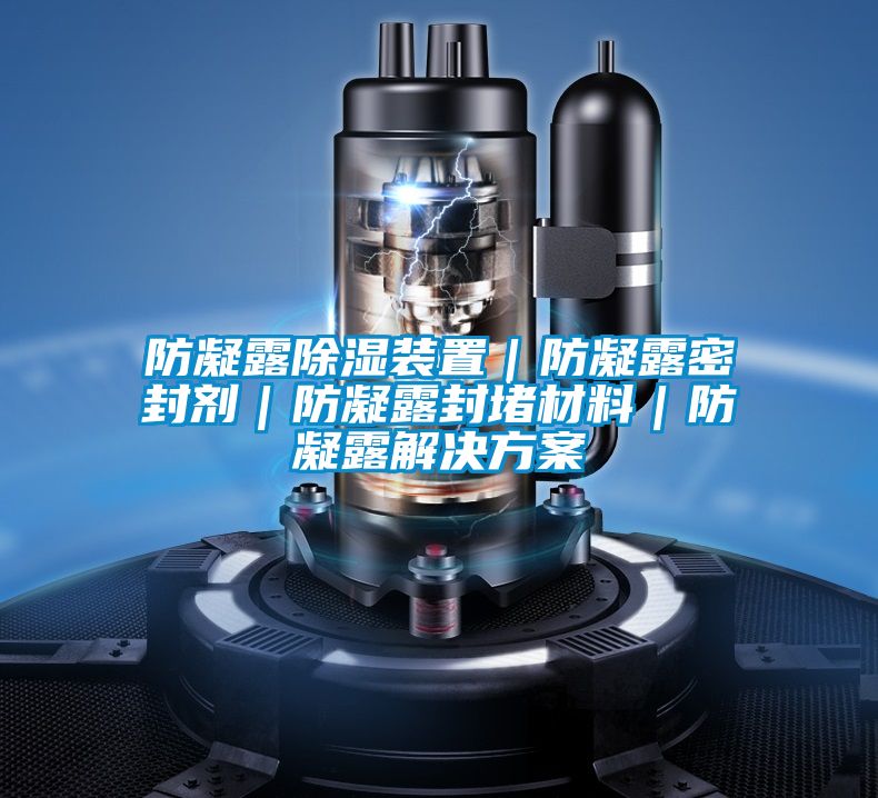 防凝露除濕裝置|防凝露密封劑|防凝露封堵材料|防凝露解決方案