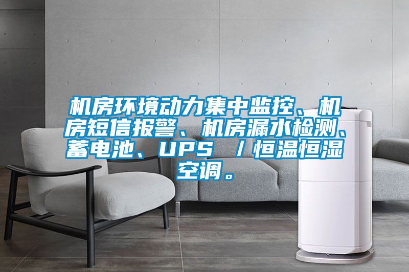 機房環(huán)境動力集中監(jiān)控、機房短信報警、機房漏水檢測、蓄電池、UPS /恒溫恒濕空調。