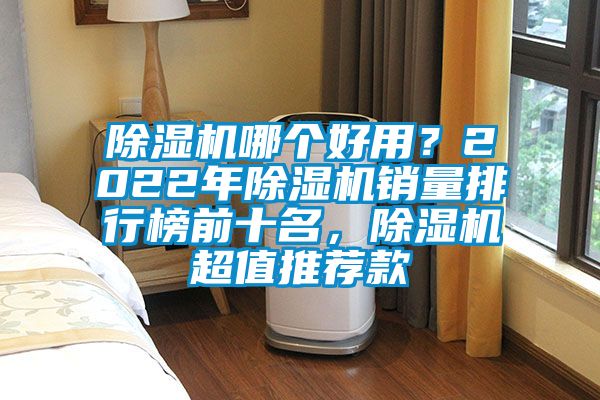 除濕機(jī)哪個好用？2022年除濕機(jī)銷量排行榜前十名，除濕機(jī)超值推薦款