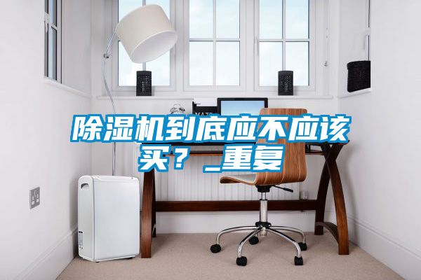 除濕機到底應不應該買？_重復