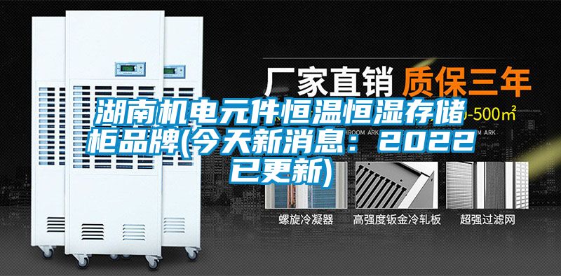 湖南機電元件恒溫恒濕存儲柜品牌(今天新消息:2022已更新)