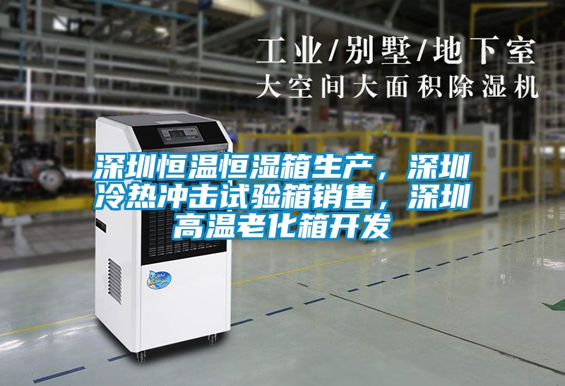 深圳恒溫恒濕箱生產，深圳冷熱沖擊試驗箱銷售，深圳高溫老化箱開發