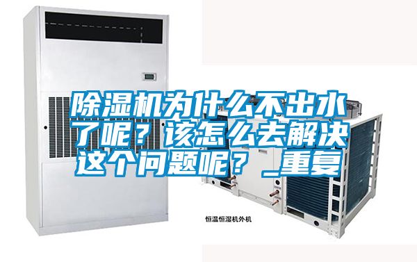 除濕機為什么不出水了呢？該怎么去解決這個問題呢？_重復