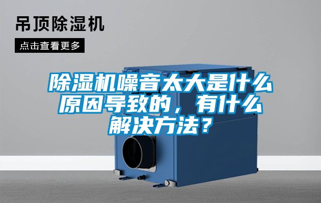 除濕機噪音太大是什么原因導致的,有什么解決方法?