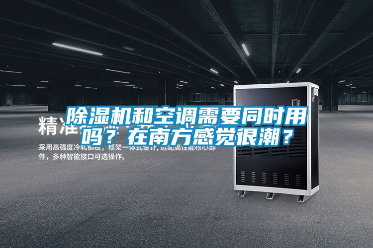 除濕機(jī)和空調(diào)需要同時(shí)用嗎?在南方感覺(jué)很潮?