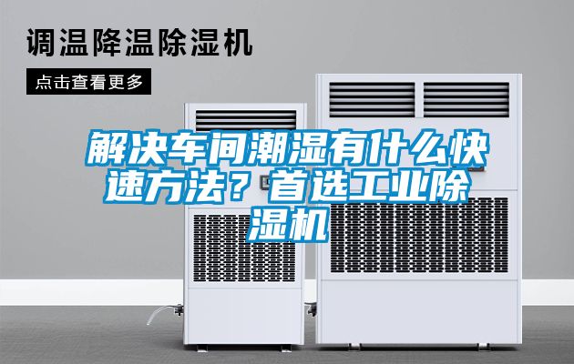 解決車間潮濕有什么快速方法？首選工業除濕機