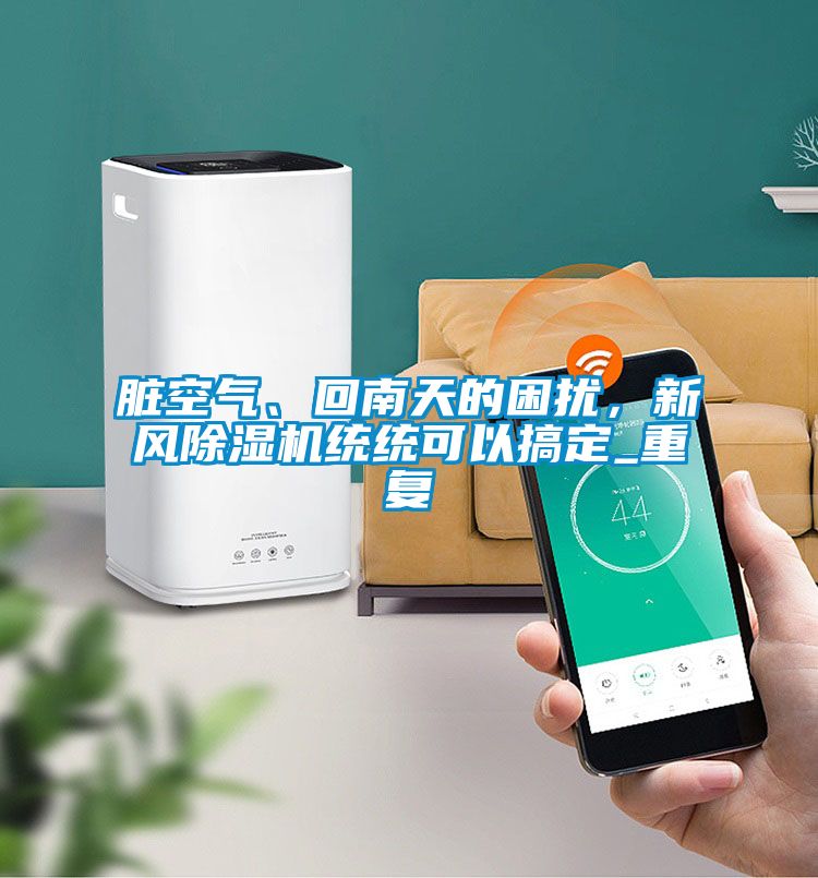 臟空氣、回南天的困擾，新風除濕機統統可以搞定_重復