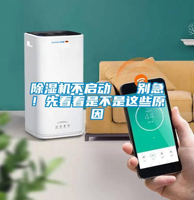 除濕機(jī)不啟動(dòng)   別急！先看看是不是這些原因