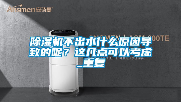 除濕機不出水什么原因導致的呢?這幾點可以考慮_重復