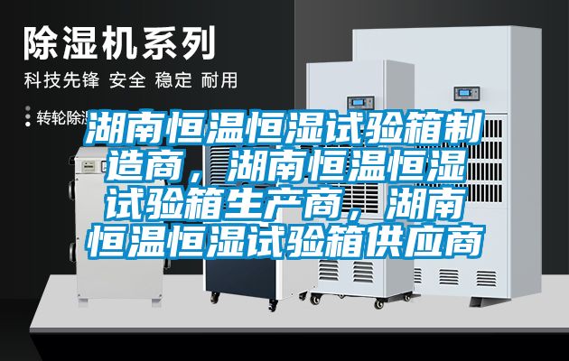 湖南恒溫恒濕試驗箱制造商,湖南恒溫恒濕試驗箱生產商,湖南恒溫恒濕試驗箱供應商